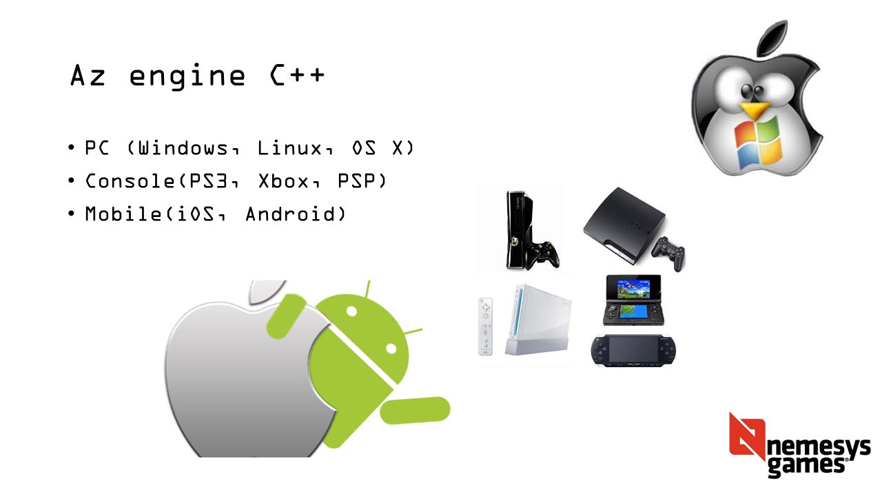 Az engine C++ PC (Windows, Linux, OS X) Console(PS3, Xbox, PSP) Mobile(iOS, Android)