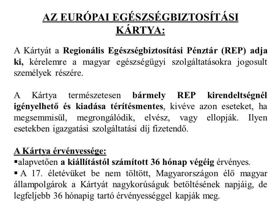 AZ EURÓPAI EGÉSZSÉGBIZTOSÍTÁSI KÁRTYA: A Kártyát a Regionális Egészségbiztosítási Pénztár (REP) adja ki, kérelemre a magyar egészségügyi szolgáltatásokra jogosult személyek részére.