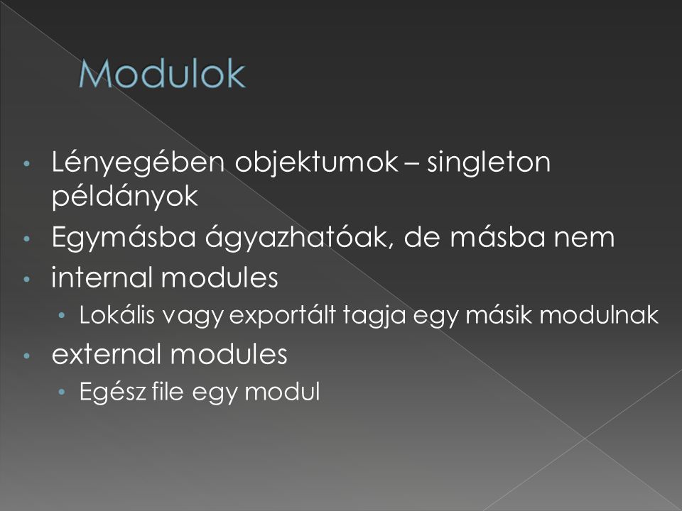 Lényegében objektumok – singleton példányok Egymásba ágyazhatóak, de másba nem internal modules Lokális vagy exportált tagja egy másik modulnak external modules Egész file egy modul