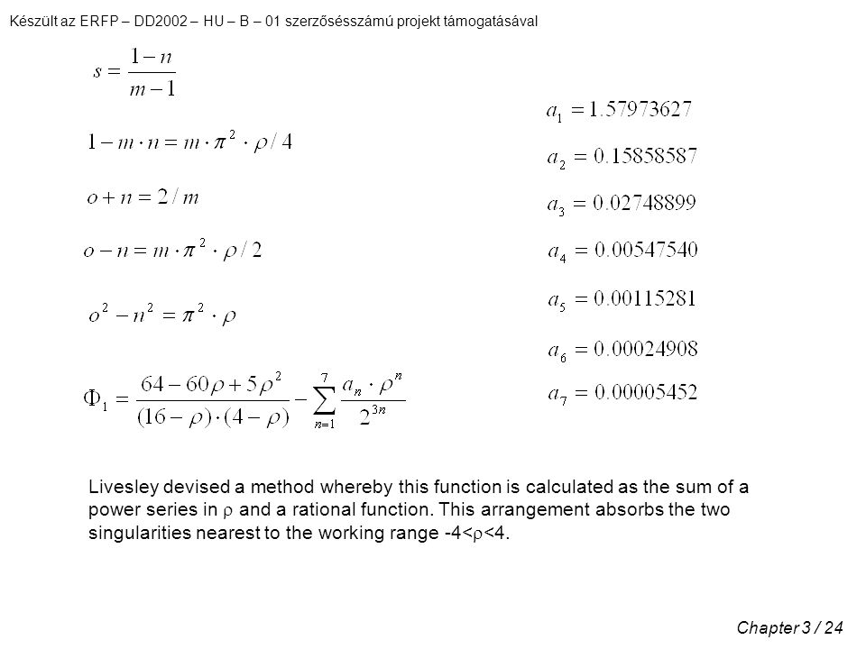 Készült az ERFP – DD2002 – HU – B – 01 szerzősésszámú projekt támogatásával Chapter 3 / 24 Livesley devised a method whereby this function is calculated as the sum of a power series in  and a rational function.
