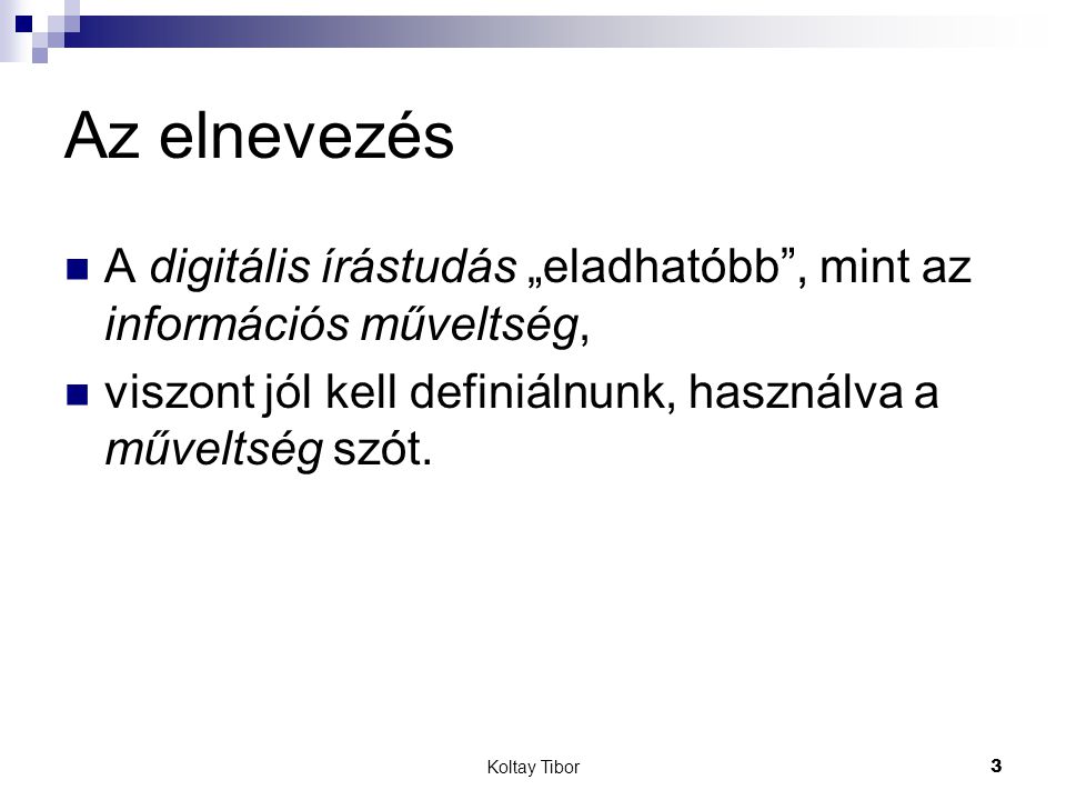 Koltay Tibor3 Az elnevezés A digitális írástudás „eladhatóbb , mint az információs műveltség, viszont jól kell definiálnunk, használva a műveltség szót.