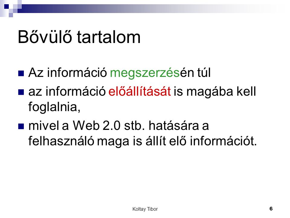 Koltay Tibor6 Bővülő tartalom Az információ megszerzésén túl az információ előállítását is magába kell foglalnia, mivel a Web 2.0 stb.