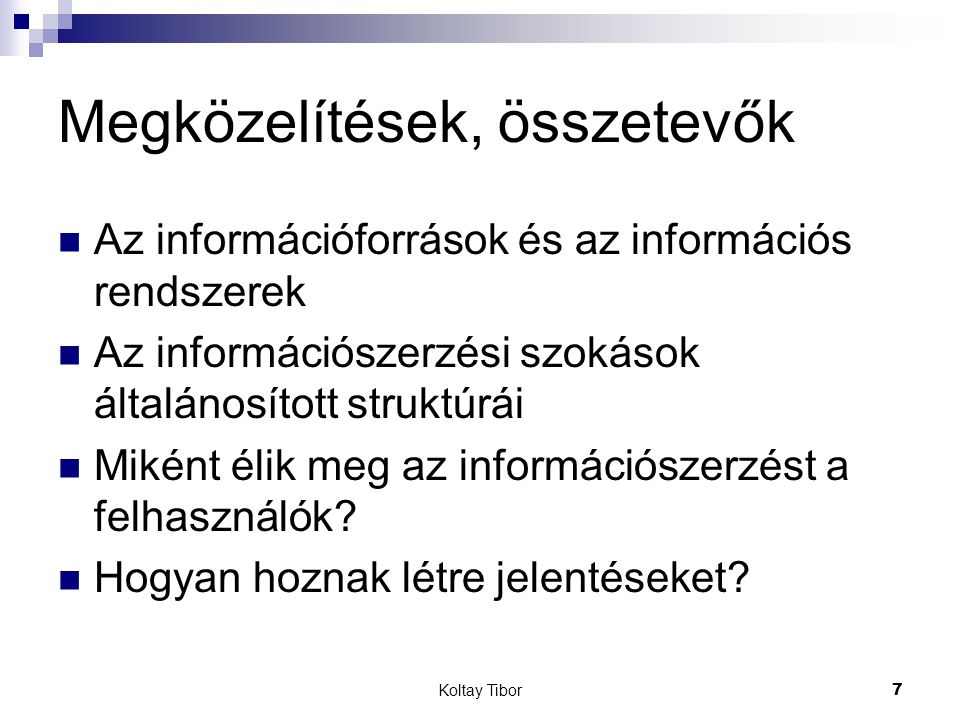 Koltay Tibor7 Megközelítések, összetevők Az információforrások és az információs rendszerek Az információszerzési szokások általánosított struktúrái Miként élik meg az információszerzést a felhasználók.