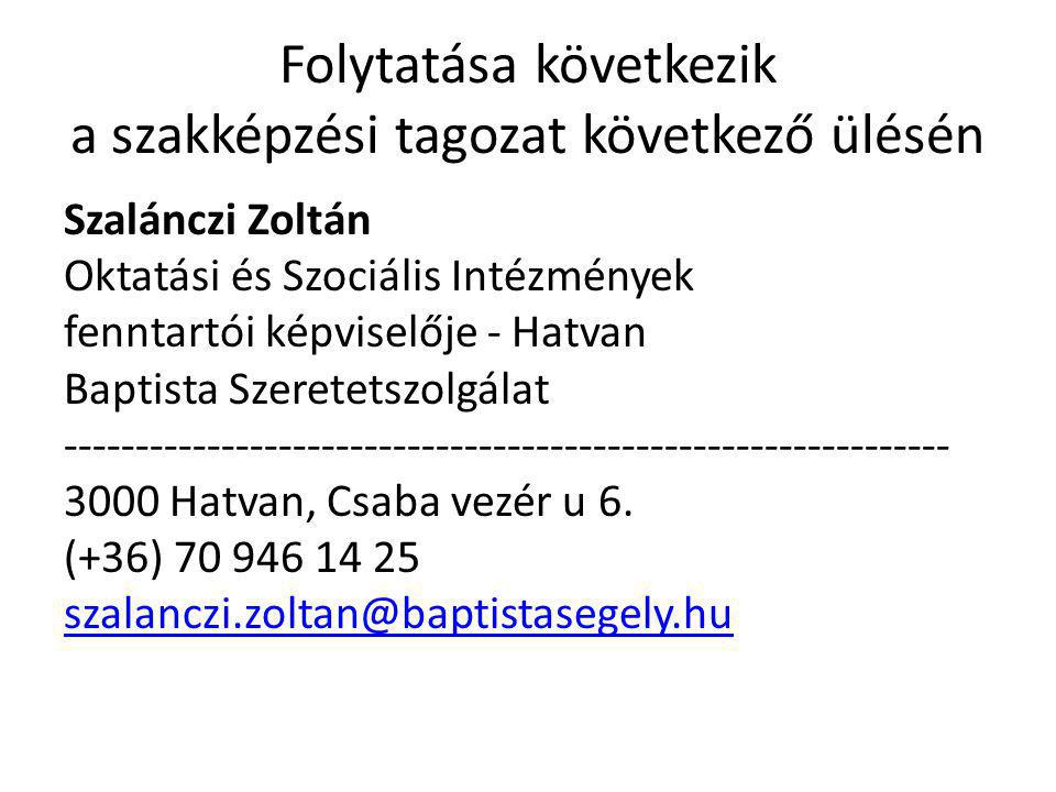 Folytatása következik a szakképzési tagozat következő ülésén Szalánczi Zoltán Oktatási és Szociális Intézmények fenntartói képviselője - Hatvan Baptista Szeretetszolgálat Hatvan, Csaba vezér u 6.