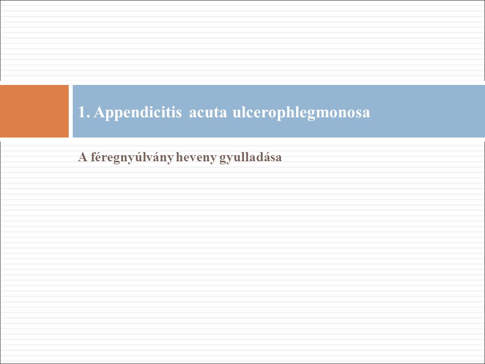 A féregnyúlvány heveny gyulladása 1. Appendicitis acuta ulcerophlegmonosa
